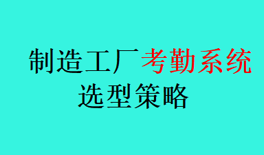 制造工厂考勤系统选型策略（2026版）